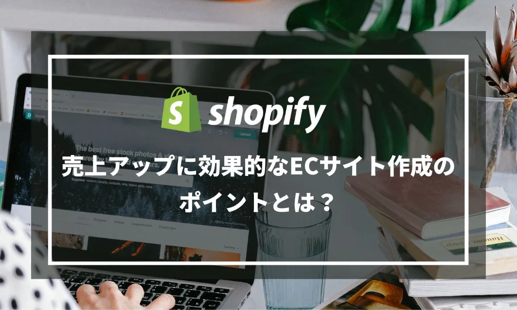 Shopify制作会社がおすすめする、売上アップに効果的なECサイト作成のポイントとは？