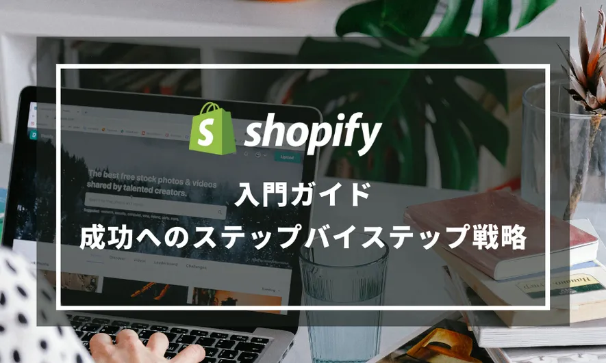 【Shopify入門ガイド】成功へのステップバイステップ戦略