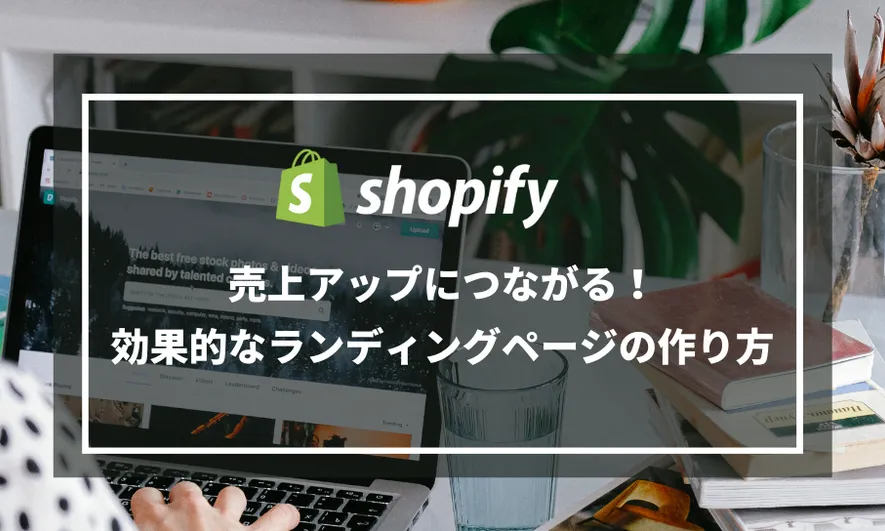 Shopifyストアの売上アップにつながる！効果的なランディングページの作り方